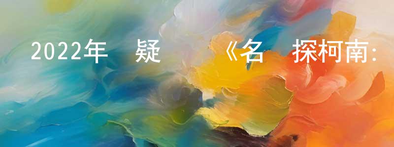 陳慶輝發布2022年懸疑動畫《名偵探柯南：萬圣節的新娘》BD日語中字迅雷下載_深夜電影